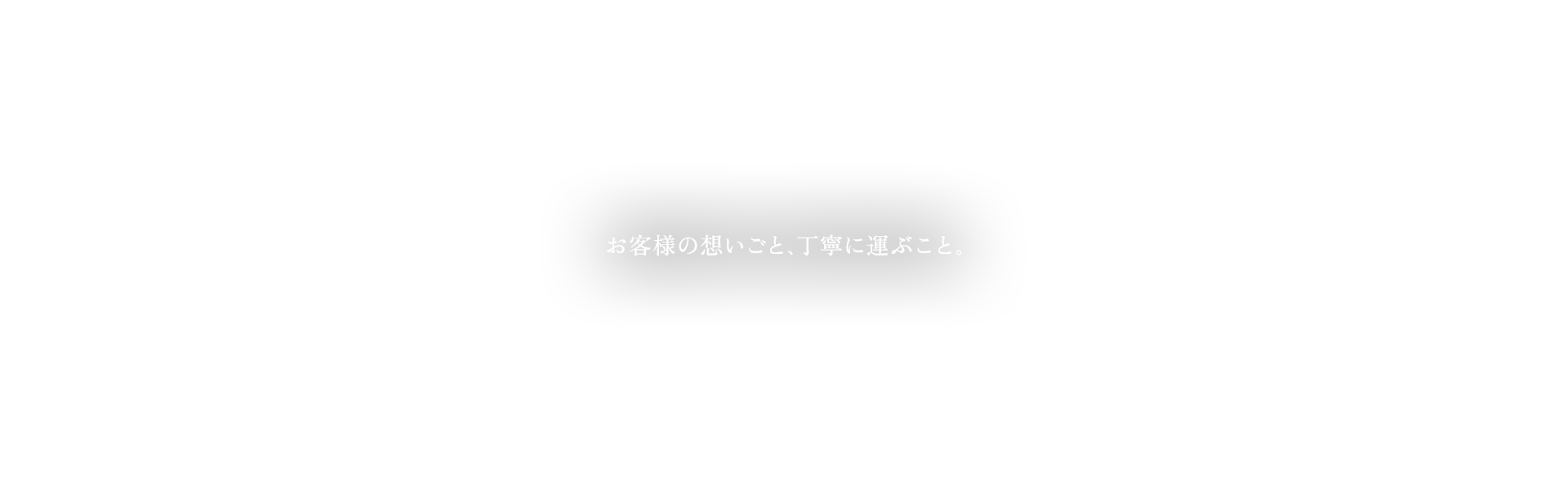 お客様の想いごと、丁寧に運ぶこと。