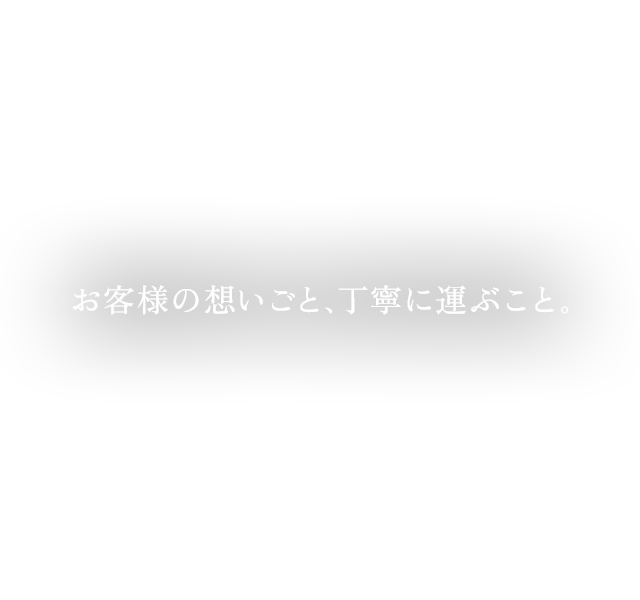 お客様の想いごと、丁寧に運ぶこと。