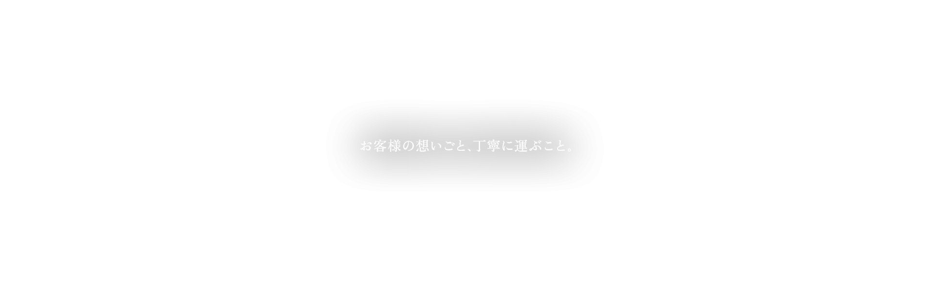 お客様の想いごと、丁寧に運ぶこと。