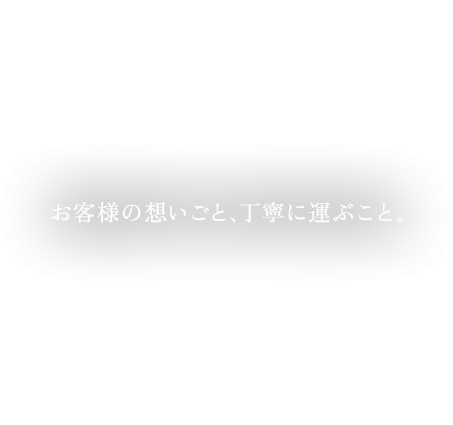 お客様の想いごと、丁寧に運ぶこと。